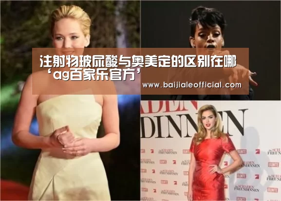注射物玻尿酸与奥美定的区别在哪‘ag百家乐官方’(图1) AG百家乐官网